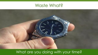Waste What?
What are you doing with your time?
 