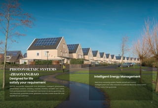 Designed for life
satisfy your requirement
Intelligent Energy Management
·Real-time monitoring system, flexible and efficient control
·Intelligent peak and valley reduction to optimize electricity consumption
·72-hour worry-free guarantee
PHOTOVOLTAIC SYSTEMS
-ZHAOYANGBAO
10
Sunrise exclusively researches and developes, intelligent photovoltaic
personalized solutions, including modules, inverters, brackets and cables.
From professional team, management mechanism to service guarantee, not
only effectively guarantee power generation, but also create whole life cycle
benefits for our customers.
 