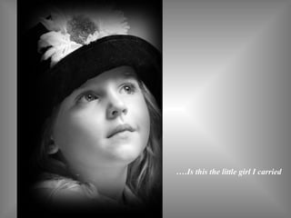 .…Is this the little girl I carried