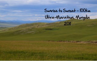 Sunrise to Sunset - 100km
Ultra-Marathon, Mongolia
          2011
 