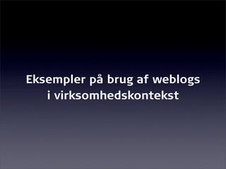 Eksempler på brug af weblogs
   i virksomhedskontekst
 