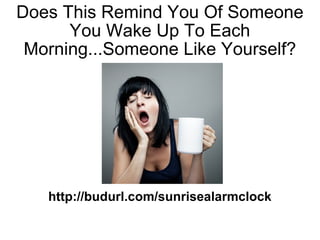Does This Remind You Of Someone You Wake Up To Each Morning...Someone Like Yourself? http://budurl.com/sunrisealarmclock 