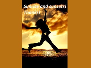 Sunrise and sunsets! Thanks! 