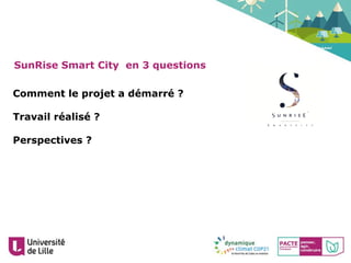SunRise Smart City en 3 questions
Comment le projet a démarré ?
Travail réalisé ?
Perspectives ?
 