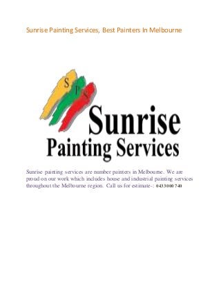 Sunrise Painting Services, Best Painters In Melbourne
Sunrise painting services are number painters in Melbourne. We are
proud on our work which includes house and industrial painting services
throughout the Melbourne region. Call us for estimate-: 0433 000 740
 