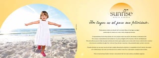 H O U S E          G A R D E N




                            Um lugar ao sol para sua felicidade.




Imagem ilustrativa.
                                                  Muitas pessoas norteiam sua vida pelo Sol. Só se sentem felizes, só recarregam sua alegria,
                                                            quando estão em contato com o astro e toda a energia que ele emana.


                                  O empreendimento Sunrise House Garden tem como proposta realçar esse estilo de vida, baseado na valorização do Sol.
                                  Para começar, o empreendimento está localizado em um ponto privilegiado do Rio de Janeiro: o Recreio dos Bandeirantes.
                      Perto das melhores praias da cidade, de parques ambientais tão bonitos quanto qualquer ponto turístico, além de estar ao lado de todo o comércio
                            e de serviços de conveniência da região.Viver no Sunrise House Garden é reverenciar o dia, aproveitando desde o primeiro raio de sol.


                       É também aproveitar sua casa, toda a estrutura de lazer completa oferecida pelo condomínio e a tranquilidade do local. É valorizar cada instante
                                com a família durante o dia e levar uma vida social com os vizinhos à noite. É ter a cada instante a sensação de estar de férias.


                                      Morar no Sunrise House Garden é valorizar a vida através do Sol. Com muito conforto, comodidade e segurança.
 