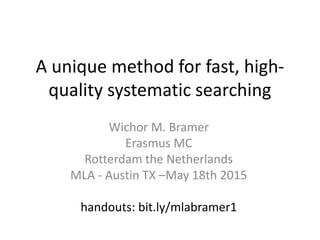 A unique method for fast, high-
quality systematic searching
Wichor M. Bramer
Erasmus MC
Rotterdam the Netherlands
MLA - Austin TX –May 18th 2015
handouts: bit.ly/mlabramer1
 