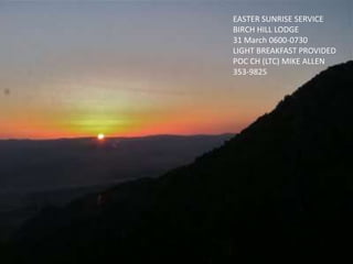EASTER SUNRISE SERVICE
BIRCH HILL LODGE
31 March 0600-0730
LIGHT BREAKFAST PROVIDED
POC CH (LTC) MIKE ALLEN
353-9825
 