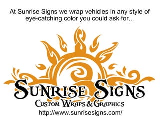 At Sunrise Signs we wrap vehicles in any style of eye-catching color you could ask for... http://www.sunrisesigns.com/ 