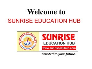 Welcome to
SUNRISE EDUCATION HUB
devoted to your future…
 