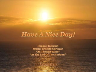 Have A Nice Day!Images: InternetMusic: Ernesto Cortazar “As The Sun Rises”“At The End Of The Horizon”Adriana