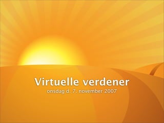 Virtuelle verdener
  onsdag d. 7. november 2007
 