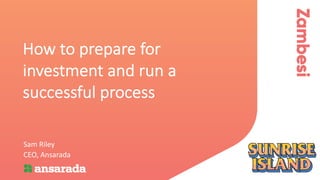 How to prepare for
investment and run a
successful process
Sam Riley
CEO, Ansarada
 