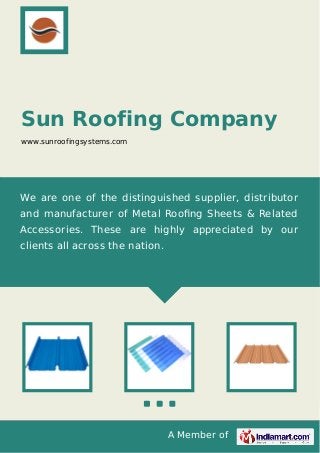 A Member of
Sun Roofing Company
www.sunroofingsystems.com
We are one of the distinguished supplier, distributor
and manufacturer of Metal Rooﬁng Sheets & Related
Accessories. These are highly appreciated by our
clients all across the nation.
 
