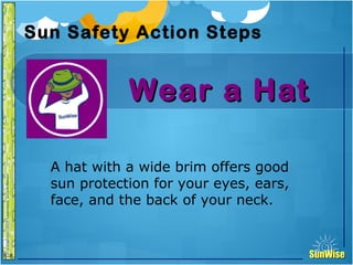 SunWiseSunWise
JA
6-8
Sun Safety Action Steps
Wear a HatWear a Hat
20
Introduction
A hat with a wide brim offers good
sun protection for your eyes, ears,
face, and the back of your neck.
 