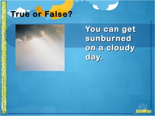 SunWiseSunWise
JA
6-8
True or False?
You can getYou can get
sunburnedsunburned
on a cloudyon a cloudy
day.day.
25
Introduction
 