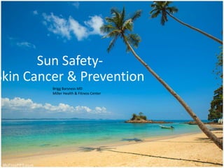 Sun Safety-
Skin Cancer & Prevention
Brigg Barsness MD
Miller Health & Fitness Center
 