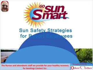 Sun Safety Strategies
for Resort Employees
Brought to you by
The Nurses and attendants staff we provide for your healthy recovery
for bookings Contact Us:-
 