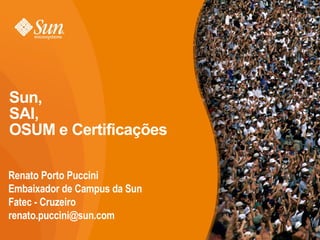 Sun,  SAI,  OSUM e Certificações Renato Porto Puccini Embaixador de Campus da Sun Fatec - Cruzeiro [email_address] 