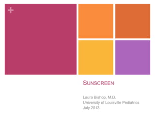 +
SUNSCREEN
Laura Bishop, M.D.
University of Louisville Pediatrics
July 2013
 