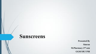 Sunscreens
Presented By
Simran
M.Pharmacy 2nd sem
GGSCOP, YNR
 
