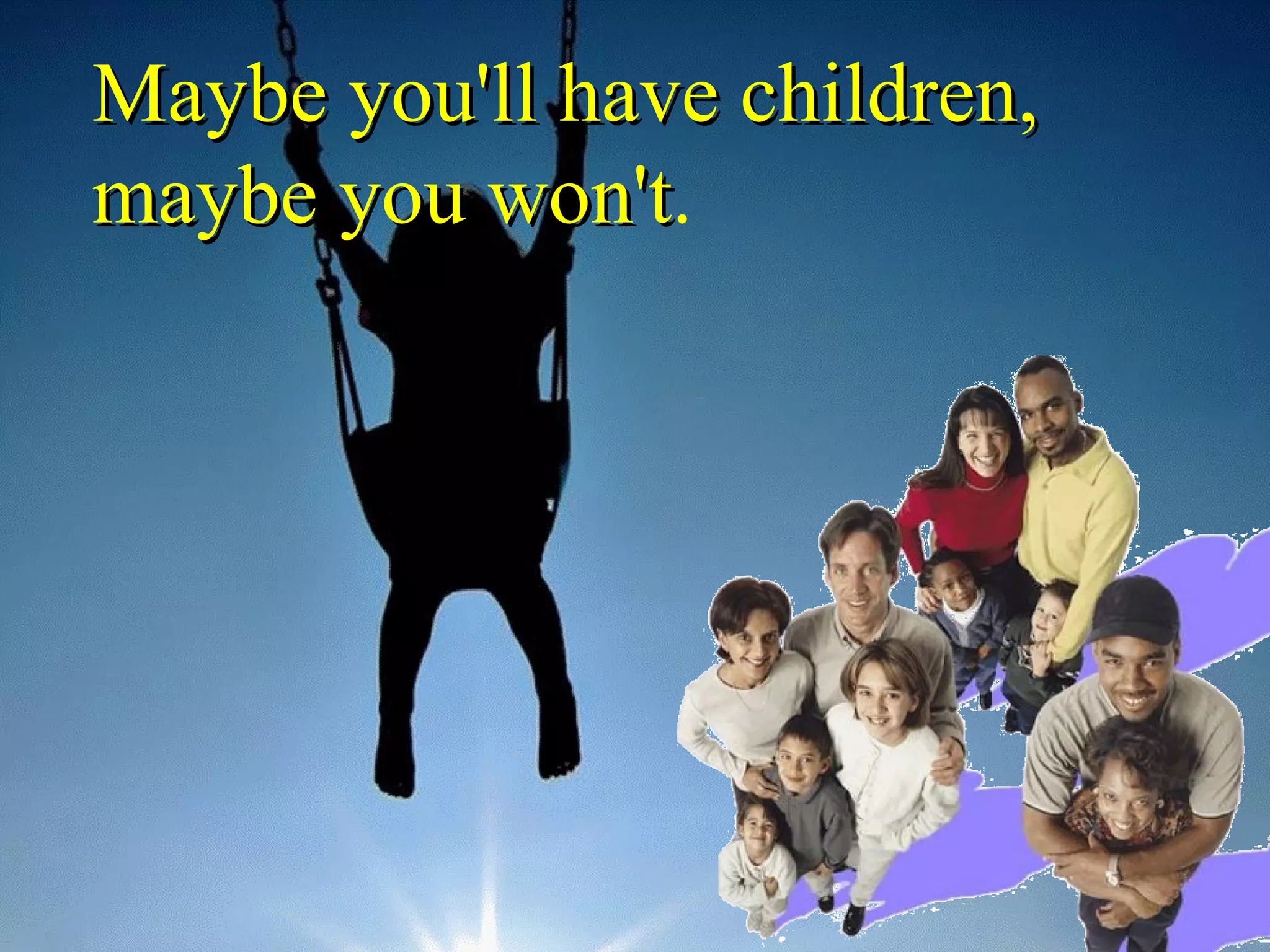 Maybe you'll have children, maybe you won't . 