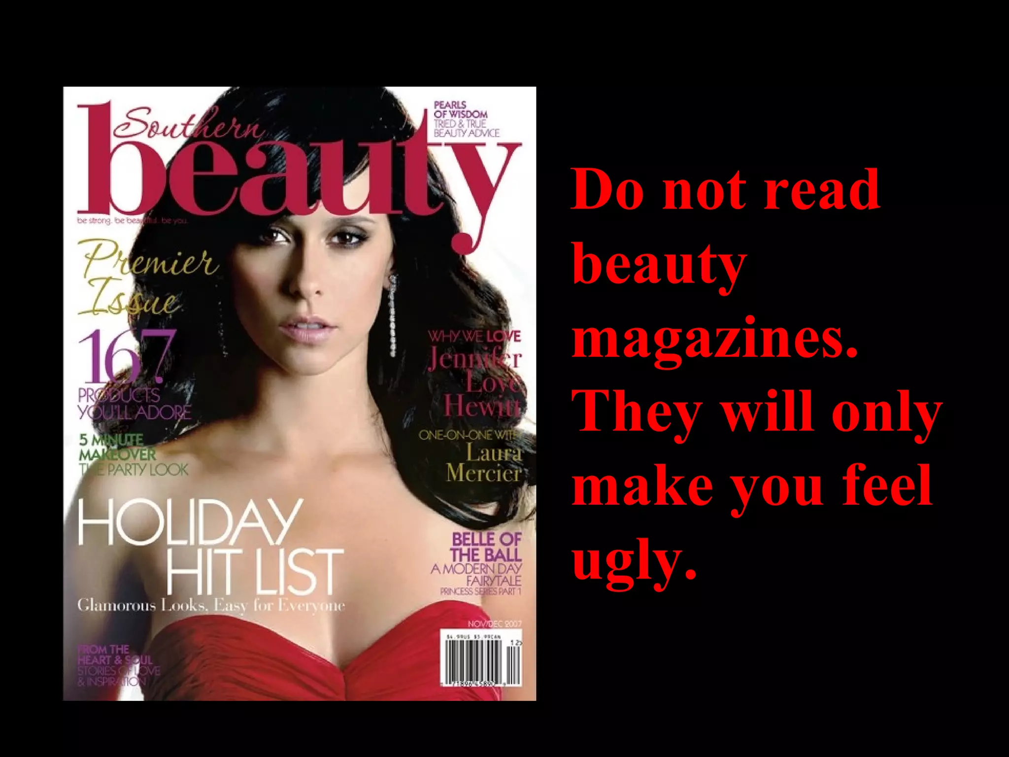 Do not read beauty magazines. They will only make you feel ugly. 