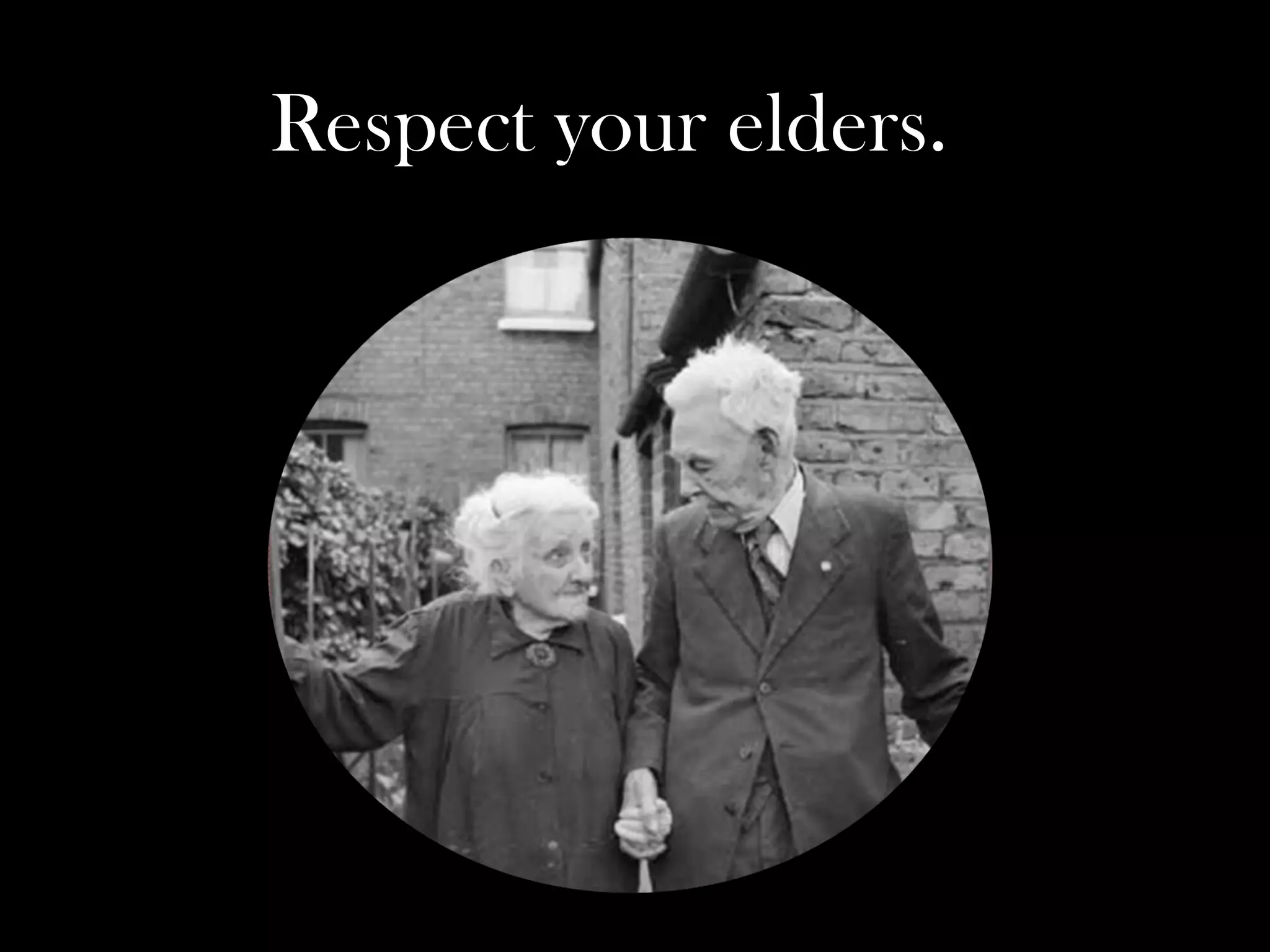 Respect your elders. 