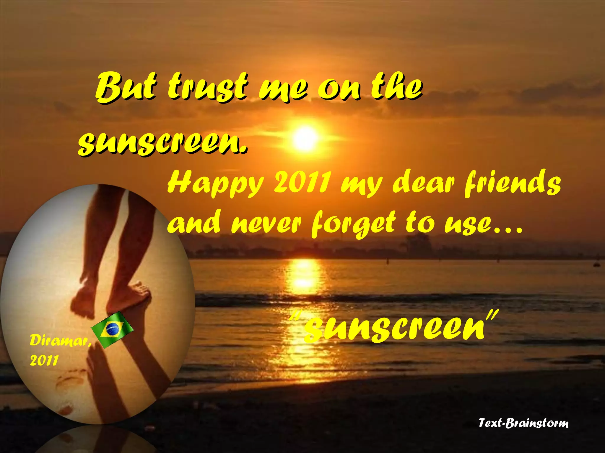 But trust me on the sunscreen.  Diramar, 2011  Text-Brainstorm  Happy 2011 my dear friends and never forget to use…  “sunscreen”   