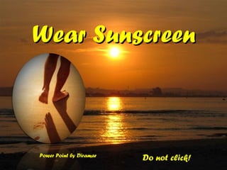Wear Sunscreen Do not click! Power Point by Diramar 