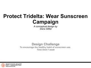 Protect Tridelta: Wear Sunscreen Campaign A conceptual design by  Dana Sittler Stanford University, Spring 2010 CS377v - Creating Health Habits habits.stanford.edu   Design Challenge To encourage the healthy habit of sunscreen use.  Time limit:1 week 