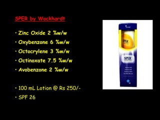 SPER by Wockhardt
• Zinc Oxide 2 %w/w
• Oxybenzone 6 %w/w
• Octocrylene 3 %w/w
• Octinoxate 7.5 %w/w
• Avobenzone 2 %w/w
• 100 mL Lotion @ Rs 250/-
• SPF 26
 