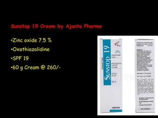 Sunstop 19 Cream by Ajanta Pharma
•Zinc oxide 7.5 %
•Oxothiazolidine
•SPF 19
•60 g Cream @ 260/-
 