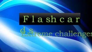 F l a sh c a r
d sExtreme challenges
 