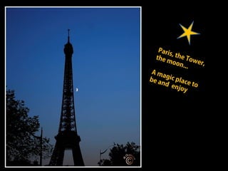 Paris, the Tower,
the moon...
A magic place to
be and enjoy
 