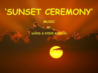 ‘ SUNSET CEREMONY’ MUSIC BY DAVID & STEVE GORDON 