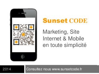 Consultez nous www.sunsetcode.fr2014
Sunset CODE
Marketing, Site
Internet & Mobile
en toute simplicité
 