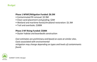 SUNSET COVE | Budget
Budget
Phase 1 NFWF/Mitigation Funded: $6.5M
• Contaminated fill removal: $2.9M
• Clean sand placemen...