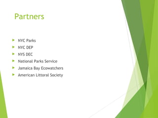 Partners
 NYC Parks
 NYC DEP
 NYS DEC
 National Parks Service
 Jamaica Bay Ecowatchers
 American Littoral Society
 