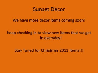 Sunset DécorWe have more décor items coming soon!Keep checking in to view new items that we get in everyday!Stay Tuned for Christmas 2011 Items!!!