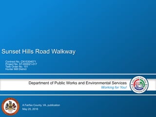 A Fairfax County, VA, publication
Department of Public Works and Environmental Services
Working for You!
Sunset Hills Road Walkway
Contract No. CN15304071
Project No. ST-000021-017
Task Order No. 101
Hunter Mill District
May 25, 2016
 