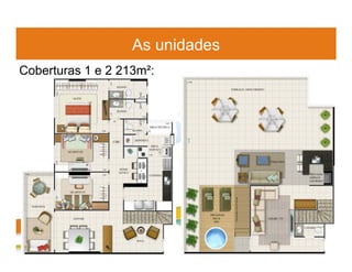 As unidades
Coberturas 1 e 2 213m²:
 