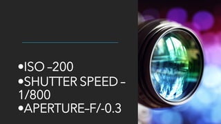 •ISO –200
•SHUTTER SPEED –
1/800
•APERTURE–F/-0.3
 