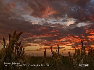 Images: Internet
Music: E. Cortazar “Two Candles For Two Hearts”   Adriana
 