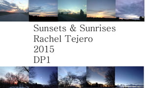 Sunsets & Sunrises
Rachel Tejero
2015
DP1
 