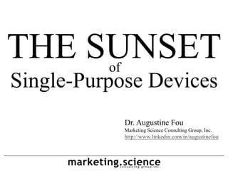 THE SUNSETof
Single-Purpose Devices
               Dr. Augustine Fou
               Marketing Science Consulting Group, Inc.
               http://www.linkedin.com/in/augustinefou
 