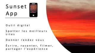 S u n s e t
A p p
O u t i l d i g i t a l
S p o t t e r l e s m e i l l e u r s
s i t e s
D o n n e r r e n d e z v o u s
É c r i r e , r a c o n t e r , f i l m e r ,
p a r t a g e r l ’ e x p é r i e n c e
 