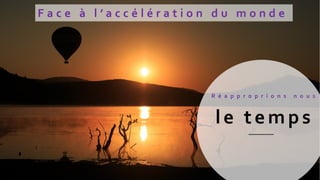 l e t e m p s
F a c e à l ’ a c c é l é r a t i o n d u m o n d e
R é a p p r o p r i o n s n o u s
 