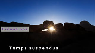 Te m p s s u s p e n d u s
C r é o n s n o s
 