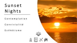 S u n s e t
N i g ht s
C o n t e m p l a t i o n
C o n v i v i a l i t é
E s t h é t i s m e
 